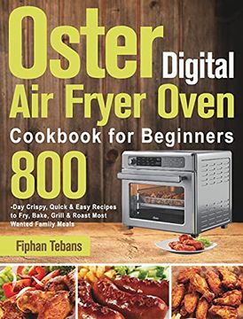 portada Oster Digital air Fryer Oven Cookbook for Beginners: 800-Day Crispy, Quick & Easy Recipes to Fry, Bake, Grill & Roast Most Wanted Family Meals (en Inglés)