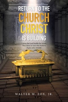portada Return to the Church Christ Is Building: Unless the Lord Builds the House, They Labor in Vain Who Build It; Psalm 127:1 (Nasb)