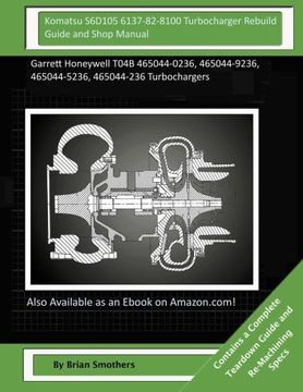 portada Komatsu S6D105 6137-82-8100 Turbocharger Rebuild Guide and Shop Manual: Garrett Honeywell T04B 465044-0236, 465044-9236, 465044-5236, 465044-236 Turbochargers