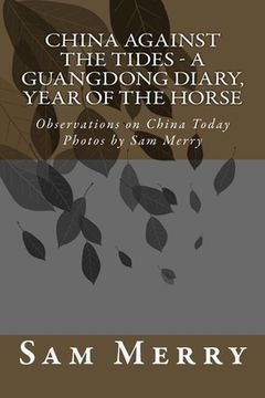portada China Against the Tides, a Guangdong Diary: Observations on China in the Year of the Horse (in English)