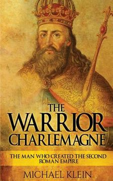 portada The Warrior King Charlemagne: The Man Who Created the Second Roman Empire (en Inglés)