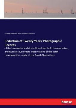 portada Reduction of Twenty Years' Photographic Records: of the barometer and dry-bulb and wet-bulb thermometers, and twenty-seven years' observations of the (en Inglés)