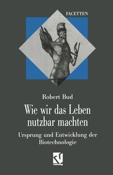 portada Wie Wir Das Leben Nutzbar Machten: Ursprung Und Entwicklung Der Biotechnologie (en Alemán)