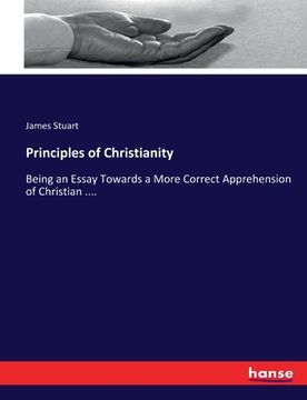 portada Principles of Christianity: Being an Essay Towards a More Correct Apprehension of Christian .... (en Inglés)