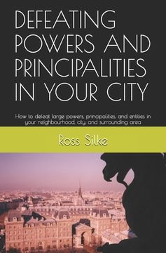 portada Defeating Powers and Principalities in Your City: How to defeat large powers, principalities, and entities in your neighbourhood, city, and surroundin