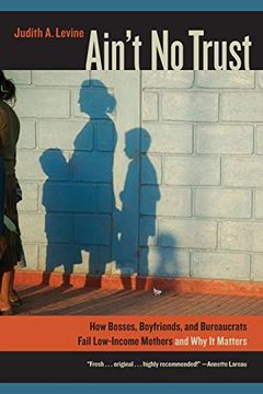 portada Ain't no Trust: How Bosses, Boyfriends, and Bureaucrats Fail Low-Income Mothers and why it Matters (in English)
