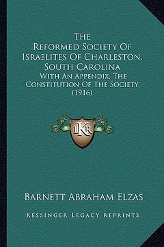 portada the reformed society of israelites of charleston, south carolina: with an appendix, the constitution of the society (1916) (en Inglés)