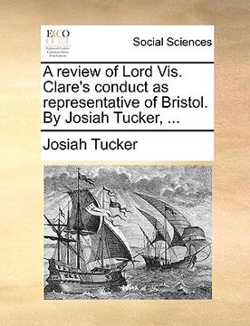 portada a review of lord vis. clare's conduct as representative of bristol. by josiah tucker, ... (en Inglés)