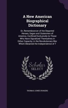 portada A New American Biographical Dictionary: Or, Remembrancer of the Departed Heroes, Sages and Statesmen of America. Confined Exclusively to Those Who Hav (en Inglés)