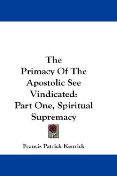portada the primacy of the apostolic see vindicated: part one, spiritual supremacy (en Inglés)