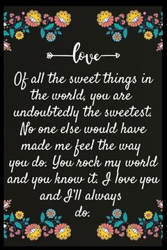 portada Of all the sweet things in the world, you are undoubtedly the sweetest. No one else would have made me feel the way you do. You rock my world and you (en Inglés)