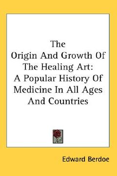 portada the origin and growth of the healing art: a popular history of medicine in all ages and countries (en Inglés)