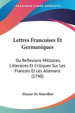 portada Lettres Francoises Et Germaniques: Ou Reflexions Militaires, Litteraires Et Critiques Sur Les Francois Et Les Allemans (1740) (in French)