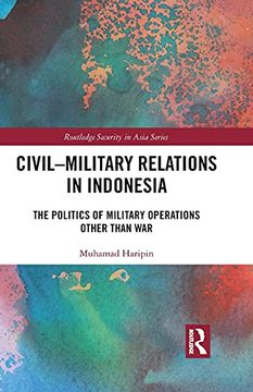 portada Civil-Military Relations in Indonesia: The Politics of Military Operations Other Than war (Routledge Security in Asia Series) 