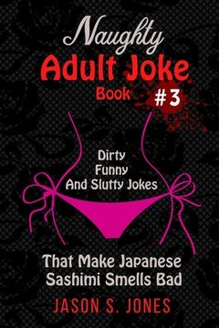 portada Naughty Adult Joke Book #3: Dirty, Funny And Slutty Jokes That Make Japanese Sashimi Smells Bad