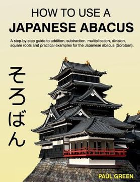 portada How To Use A Japanese Abacus: A step-by-step guide to addition, subtraction, multiplication, division, square roots and practical examples for the J (en Inglés)