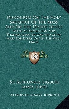 portada discourses on the holy sacrifice of the mass and on the divine office: with a preparation and thanksgiving before and after mass for every day in the