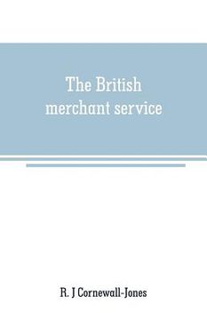 portada The British merchant service: Being a history of the British mercantile marine from the earliest times to the present day (en Inglés)