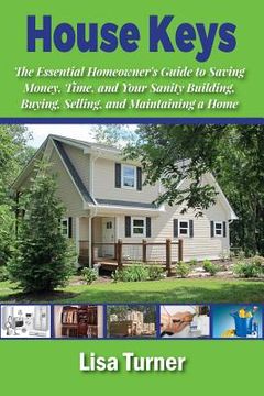 portada House Keys: The Essential Homeowner's Guide to Saving Money, Time, and Your Sanity Building, Buying, Selling, and Maintaining a Ho (en Inglés)
