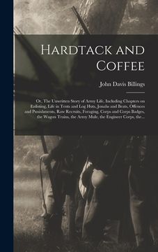 portada Hardtack and Coffee; or, The Unwritten Story of Army Life, Including Chapters on Enlisting, Life in Tents and Log Huts, Jonahs and Beats, Offences and (en Inglés)