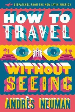 portada How to Travel without Seeing: Dispatches from the New Latin America