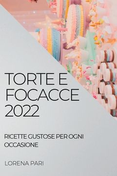portada Torte E Focacce 2022: Ricette Gustose Per Ogni Occasione (in Italian)