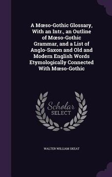 portada A Moeso-Gothic Glossary, With an Intr., an Outline of Moeso-Gothic Grammar, and a List of Anglo-Saxon and Old and Modern English Words Etymologically