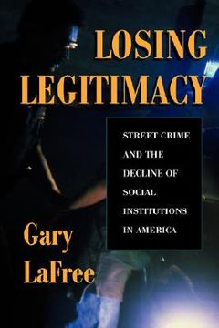 portada losing legitimacy: street crime and the decline of social institutions in america