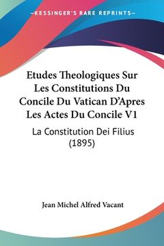 portada Etudes Theologiques Sur Les Constitutions Du Concile Du Vatican D'Apres Les Actes Du Concile V1: La Constitution Dei Filius (1895) (en Francés)