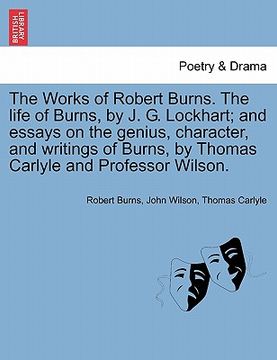 portada the works of robert burns. the life of burns, by j. g. lockhart; and essays on the genius, character, and writings of burns, by thomas carlyle and pro (en Inglés)