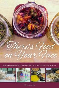 portada There's Food on Your Face: The Hippy Homemaker's DIY Guide to Natural Health & Beauty (in English)