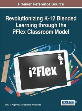 portada Revolutionizing K-12 Blended Learning Through the I2flex Classroom Model (Advances in Early Childhood and K-12 Education)