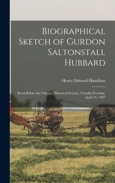 portada Biographical Sketch of Gurdon Saltonstall Hubbard; Read Before the Chicago Historical Society, Tuesday Evening, April 16, 1907 (en Inglés)