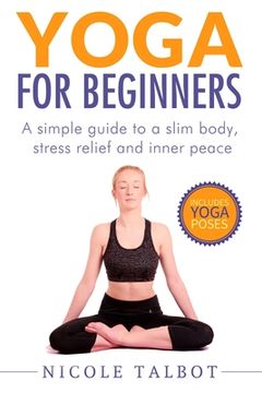 portada Yoga for Beginners: A Simple Guide To A Slim Body, Stress Relief And Inner Peace (en Inglés)