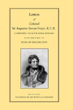 portada letters of colonel sir augustus simon frazer kcb commanding the royal horse artillery during the peninsular and waterloo campaigns (in English)