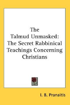 portada the talmud unmasked: the secret rabbinical teachings concerning christians (en Inglés)
