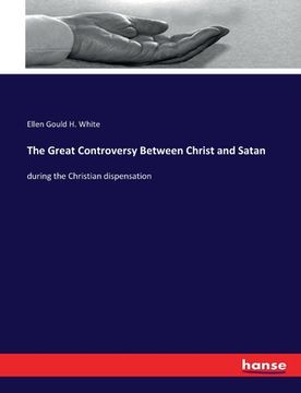 portada The Great Controversy Between Christ and Satan: during the Christian dispensation (en Inglés)
