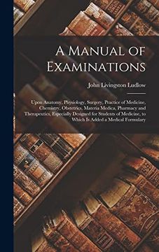 portada A Manual of Examinations: Upon Anatomy, Physiology, Surgery, Practice of Medicine, Chemistry, Obstetrics, Materia Medica, Pharmacy and Therapeutics,. To Which is Added a Medical Formulary (in English)