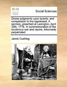 portada divine judgments upon tyrants: and compassion to the oppressed. a sermon, preached at lexington, april 20th, 1778. in commemoration of the muderous w (en Inglés)