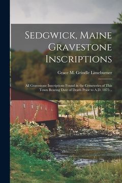 portada Sedgwick, Maine Gravestone Inscriptions; All Gravestone Inscriptions Found in the Cemeteries of This Town Bearing Date of Death Prior to A.D. 1875 .. (en Inglés)