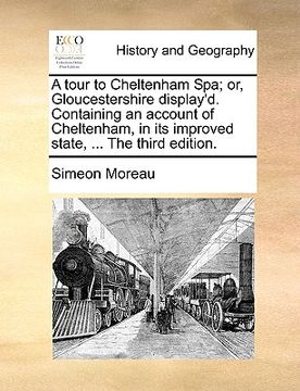 portada a tour to cheltenham spa; or, gloucestershire display'd. containing an account of cheltenham, in its improved state, ... the third edition.