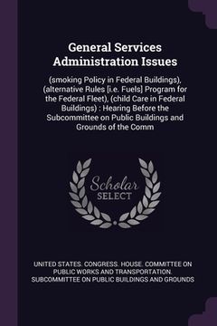 portada General Services Administration Issues: (smoking Policy in Federal Buildings), (alternative Rules [i.e. Fuels] Program for the Federal Fleet), (child