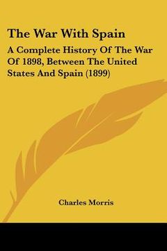 portada the war with spain: a complete history of the war of 1898, between the united states and spain (1899) (in English)