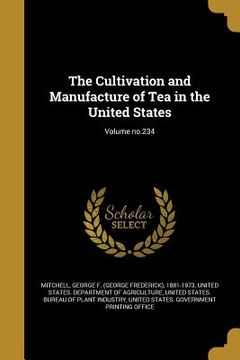 portada The Cultivation and Manufacture of Tea in the United States; Volume no.234 (en Inglés)