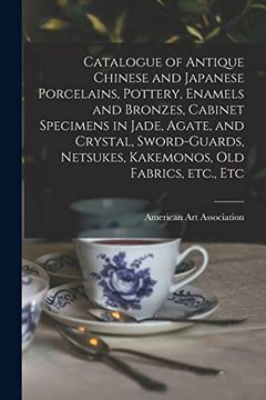 portada Catalogue of Antique Chinese and Japanese Porcelains, Pottery, Enamels and Bronzes, Cabinet Specimens in Jade, Agate, and Crystal, Sword-Guards, Netsukes, Kakemonos, old Fabrics, Etc. , etc (en Inglés)