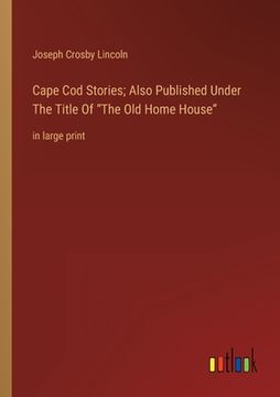 portada Cape Cod Stories; Also Published Under The Title Of The Old Home House: in large print (en Inglés)