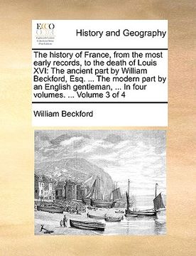 portada the history of france, from the most early records, to the death of louis xvi: the ancient part by william beckford, esq. ... the modern part by an en (in English)