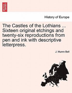 portada the castles of the lothians ... sixteen original etchings and twenty-six reproductions from pen and ink with descriptive letterpress. (en Inglés)