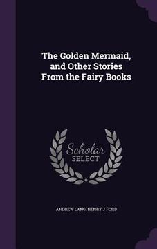 portada The Golden Mermaid, and Other Stories From the Fairy Books