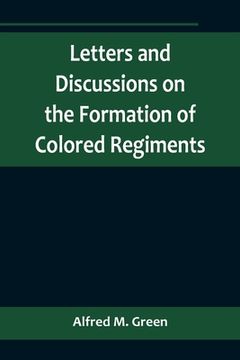 portada Letters and Discussions on the Formation of Colored Regiments, and the Duty of the Colored People in Regard to the Great Slaveholders' Rebellion, in t (en Inglés)